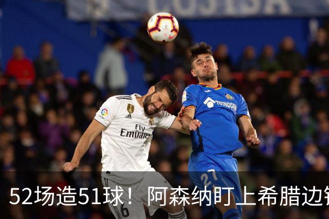 52场造51球！阿森纳盯上希腊边锋，3500万英镑或创比甲纪录